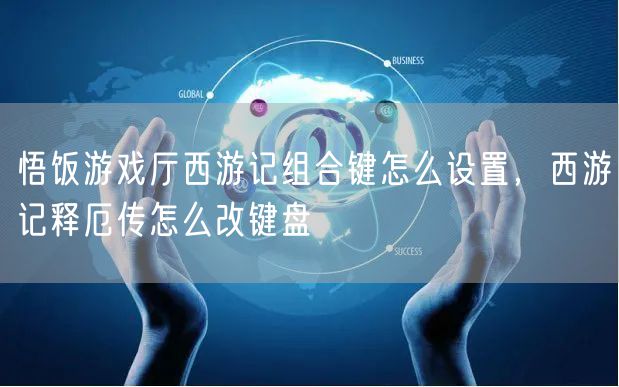 悟饭游戏厅西游记组合键怎么设置，西游记释厄传怎么改键盘