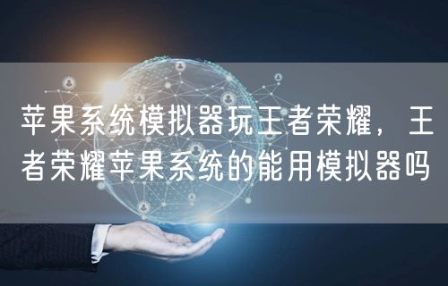 苹果系统模拟器玩王者荣耀，王者荣耀苹果系统的能用模拟器吗