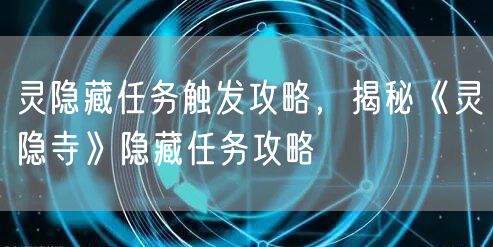 灵隐藏任务触发攻略，揭秘《灵隐寺》隐藏任务攻略