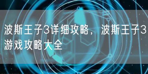 波斯王子3详细攻略，波斯王子3游戏攻略大全