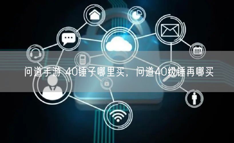 问道手游 40锤子哪里买，问道40级锤再哪买