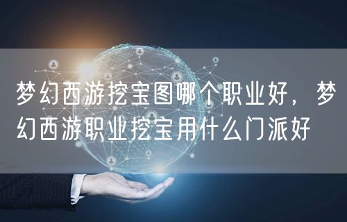 梦幻西游挖宝图哪个职业好，梦幻西游职业挖宝用什么门派好