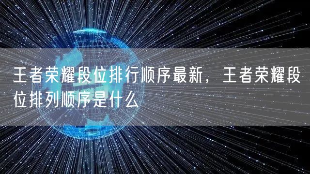 王者荣耀段位排行顺序最新，王者荣耀段位排列顺序是什么