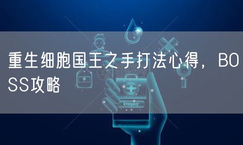 重生细胞国王之手打法心得，BOSS攻略