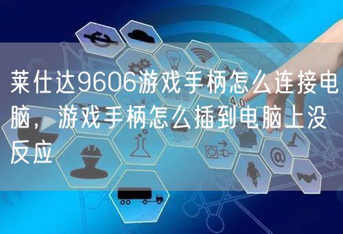 莱仕达9606游戏手柄怎么连接电脑，游戏手柄怎么插到电脑上没反应