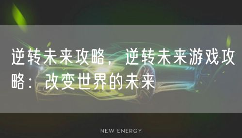 逆转未来攻略，逆转未来游戏攻略：改变世界的未来