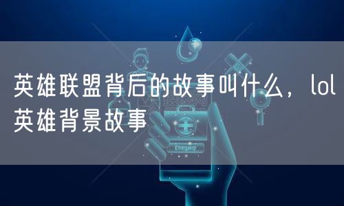 英雄联盟背后的故事叫什么，lol英雄背景故事