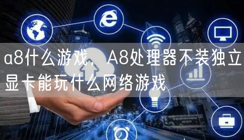 a8什么游戏，A8处理器不装独立显卡能玩什么网络游戏