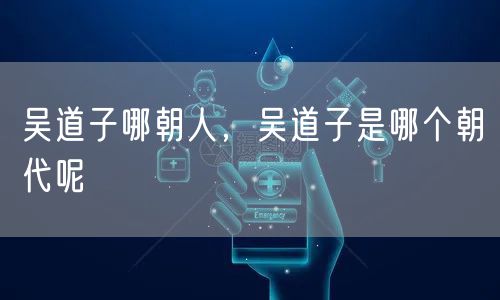 吴道子哪朝人，吴道子是哪个朝代呢