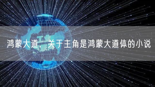 鸿蒙大道，关于主角是鸿蒙大道体的小说