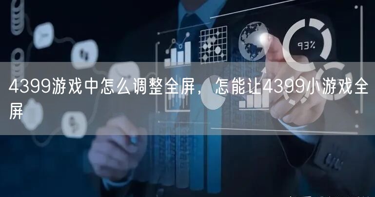 4399游戏中怎么调整全屏，怎能让4399小游戏全屏