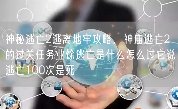 神秘逃亡2逃离地牢攻略，神庙逃亡2的过关任务业馀逃亡是什么怎么过它说逃亡100次是死
