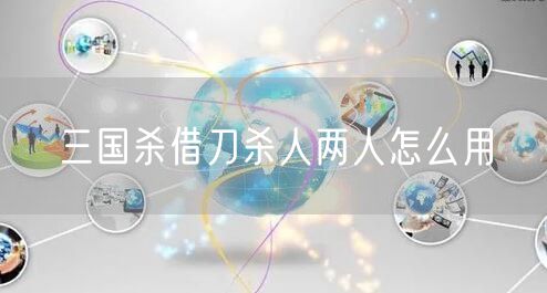 三国杀借刀杀人两人怎么用