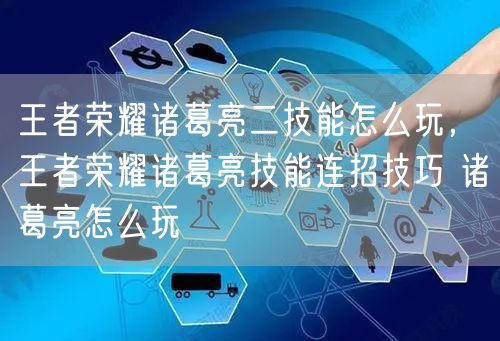 王者荣耀诸葛亮二技能怎么玩，王者荣耀诸葛亮技能连招技巧 诸葛亮怎么玩