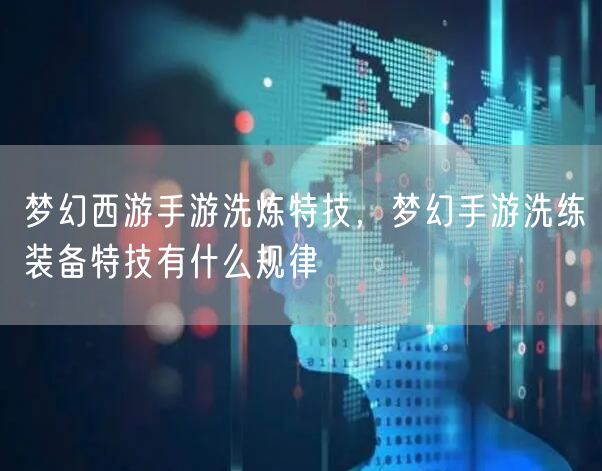 梦幻西游手游洗炼特技，梦幻手游洗练装备特技有什么规律