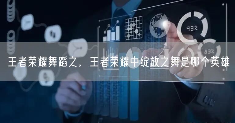 王者荣耀舞蹈之，王者荣耀中绽放之舞是哪个英雄