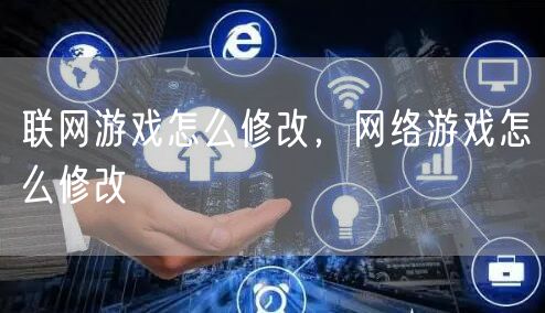 联网游戏怎么修改，网络游戏怎么修改