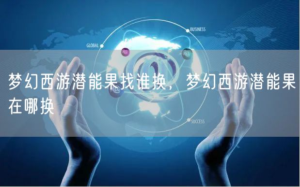 梦幻西游潜能果找谁换，梦幻西游潜能果在哪换
