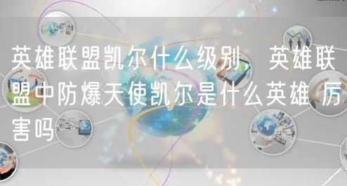 英雄联盟凯尔什么级别，英雄联盟中防爆天使凯尔是什么英雄 厉害吗