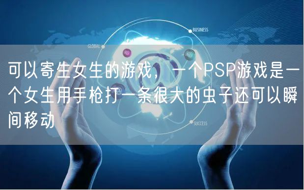 可以寄生女生的游戏，一个PSP游戏是一个女生用手枪打一条很大的虫子还可以瞬间移动