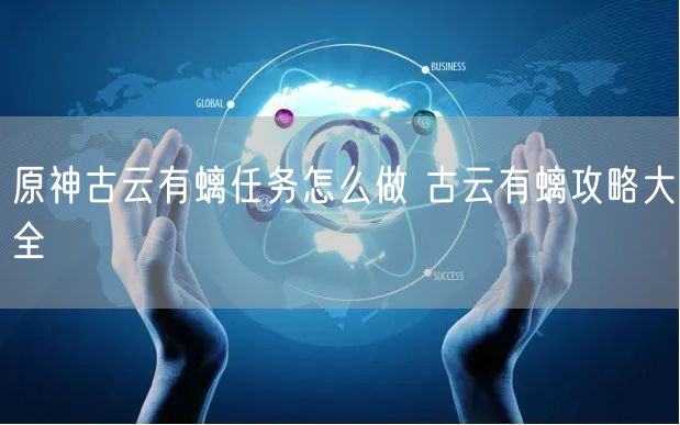 原神古云有螭任务怎么做 古云有螭攻略大全