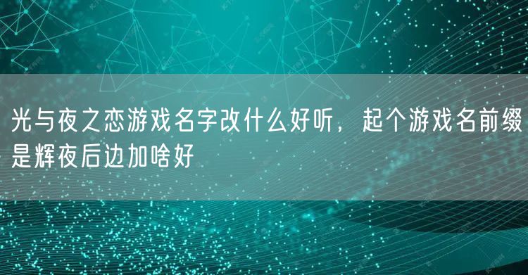 光与夜之恋游戏名字改什么好听，起个游戏名前缀是辉夜后边加啥好