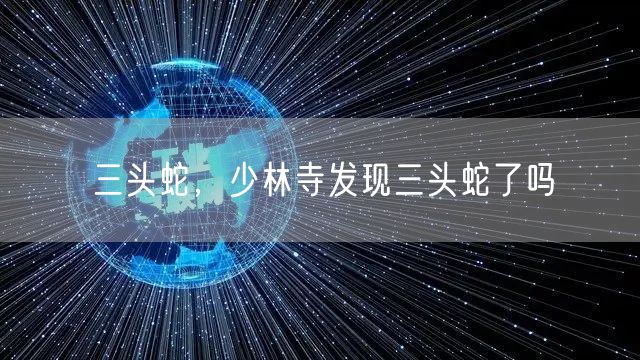 三头蛇，少林寺发现三头蛇了吗