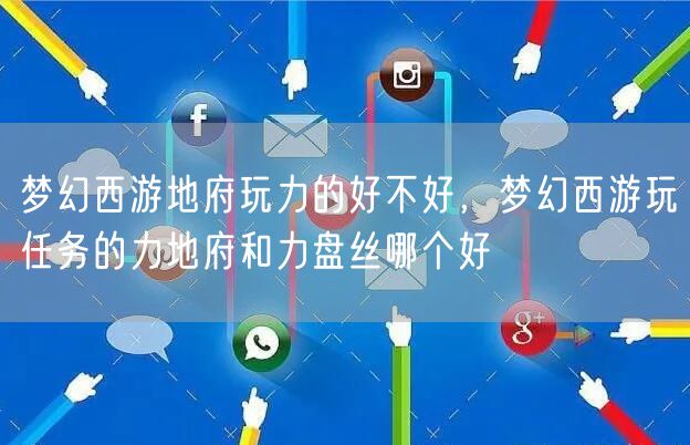 梦幻西游地府玩力的好不好，梦幻西游玩任务的力地府和力盘丝哪个好