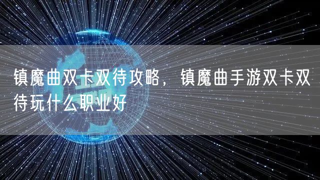 镇魔曲双卡双待攻略，镇魔曲手游双卡双待玩什么职业好