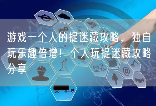 游戏一个人的捉迷藏攻略，独自玩乐趣倍增！个人玩捉迷藏攻略分享