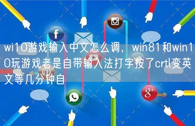 wi10游戏输入中文怎么调，win81和win10玩游戏老是自带输入法打字按了crtl变英文等几分钟自