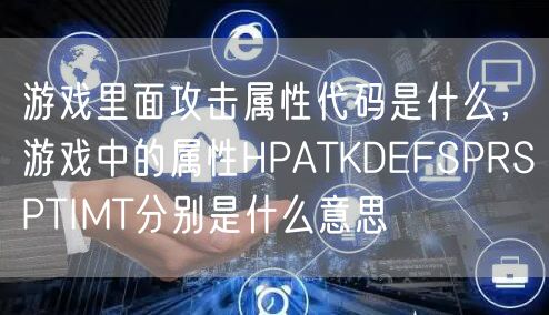 游戏里面攻击属性代码是什么，游戏中的属性HPATKDEFSPRSPTIMT分别是什么意思
