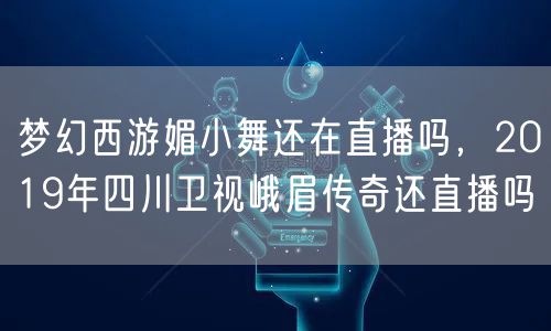 梦幻西游媚小舞还在直播吗，2019年四川卫视峨眉传奇还直播吗