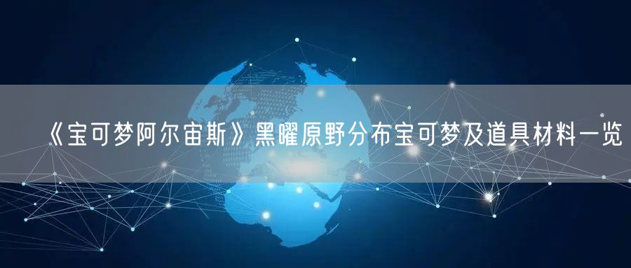 《宝可梦阿尔宙斯》黑曜原野分布宝可梦及道具材料一览