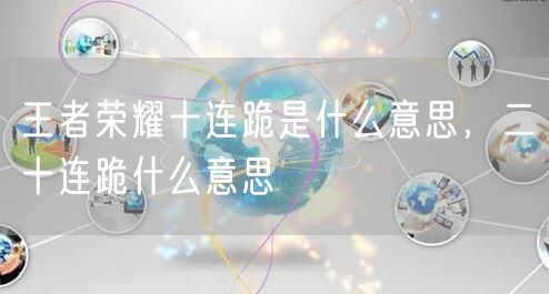王者荣耀十连跪是什么意思，二十连跪什么意思