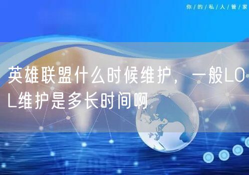 英雄联盟什么时候维护，一般LOL维护是多长时间啊