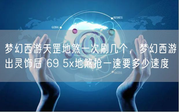 梦幻西游天罡地煞一次刷几个，梦幻西游出灵饰后 69 5x地煞抢一速要多少速度