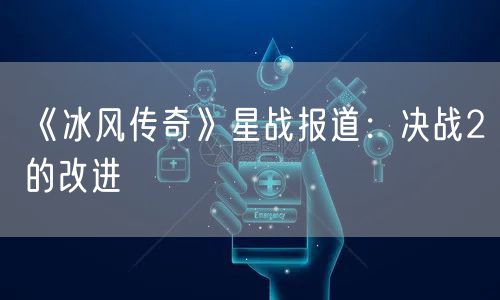 《冰风传奇》星战报道:决战2的改进