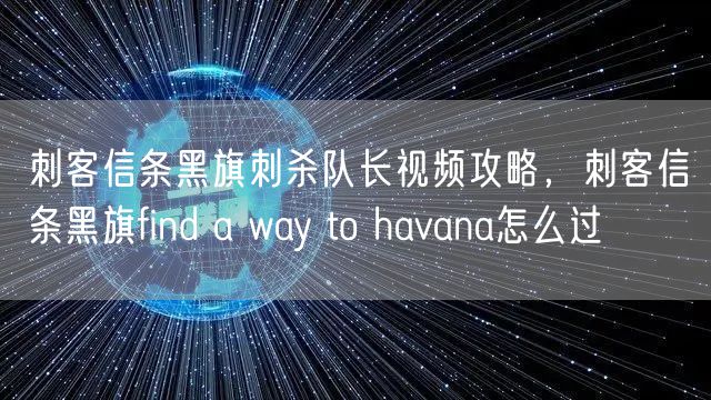刺客信条黑旗刺杀队长视频攻略，刺客信条黑旗find a way to havana怎么过