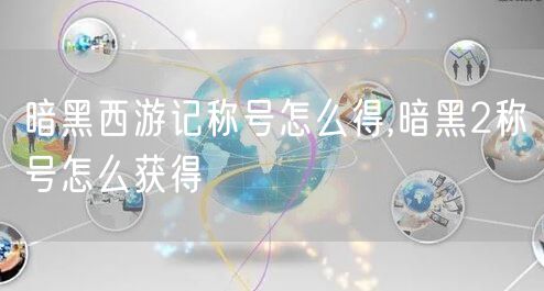 暗黑西游记称号怎么得,暗黑2称号怎么获得