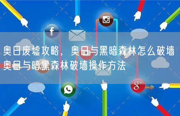 奥日废墟攻略，奥日与黑暗森林怎么破墙 奥日与暗黑森林破墙操作方法