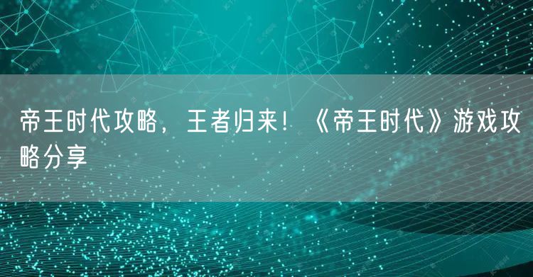 帝王时代攻略，王者归来！《帝王时代》游戏攻略分享