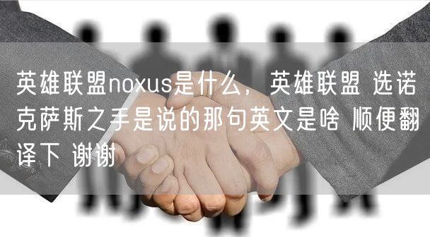 英雄联盟noxus是什么，英雄联盟 选诺克萨斯之手是说的那句英文是啥 顺便翻译下 谢谢