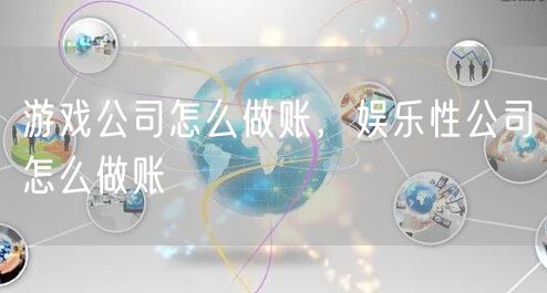 游戏公司怎么做账，娱乐性公司怎么做账