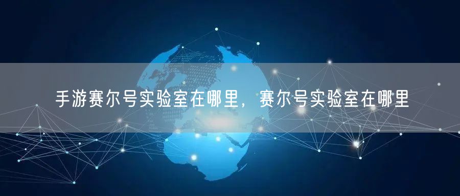 手游赛尔号实验室在哪里，赛尔号实验室在哪里