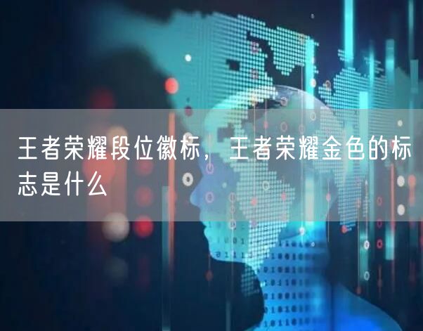 王者荣耀段位徽标，王者荣耀金色的标志是什么