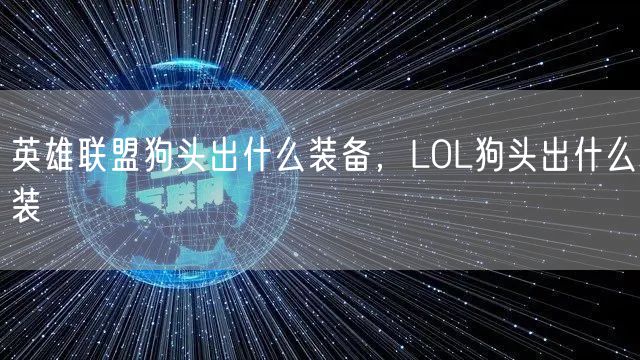 英雄联盟狗头出什么装备，LOL狗头出什么装