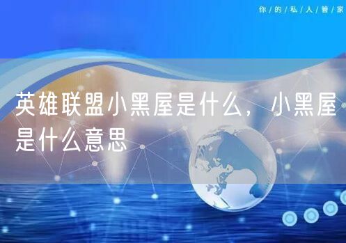 英雄联盟小黑屋是什么，小黑屋是什么意思