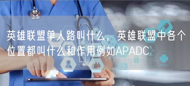 英雄联盟单人路叫什么，英雄联盟中各个位置都叫什么和作用例如APADC
