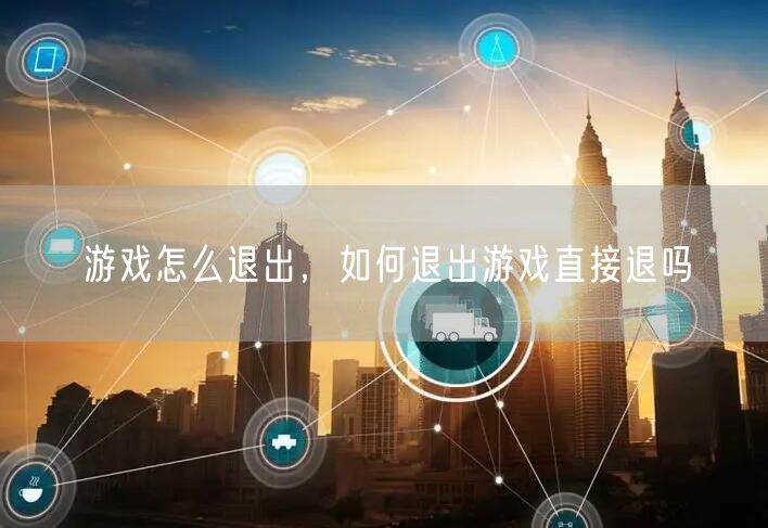 游戏怎么退出，如何退出游戏直接退吗